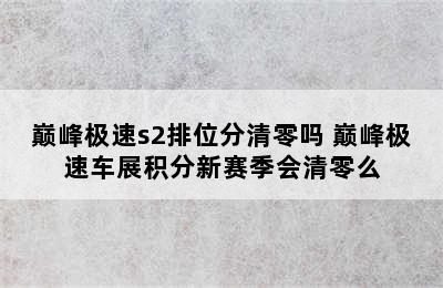 巅峰极速s2排位分清零吗 巅峰极速车展积分新赛季会清零么